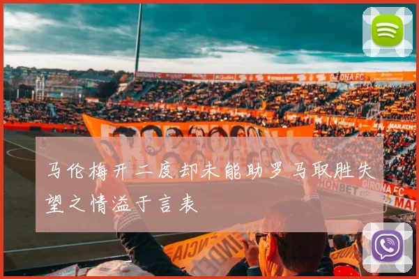 马伦梅开二度却未能助罗马取胜失望之情溢于言表