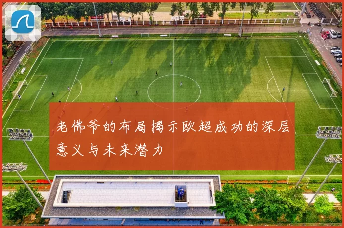 老佛爷的布局揭示欧超成功的深层意义与未来潜力