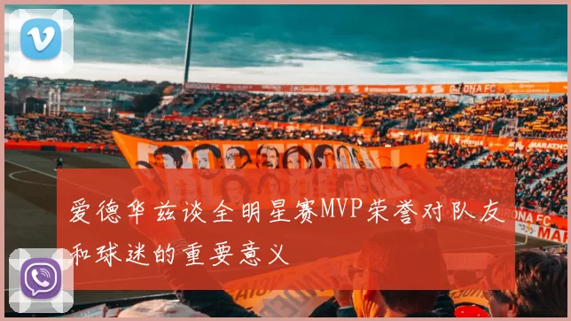 爱德华兹谈全明星赛MVP荣誉对队友和球迷的重要意义