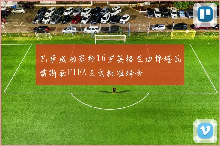 巴萨成功签约16岁英格兰边锋塔瓦雷斯获FIFA正式批准转会