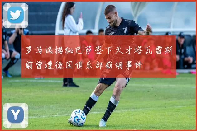 罗马诺揭秘巴萨签下天才塔瓦雷斯前曾遭德国俱乐部截胡事件