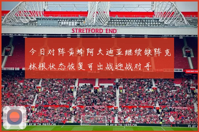 今日对阵黄蜂阿夫迪亚继续缺阵克林根状态恢复可出战迎战对手