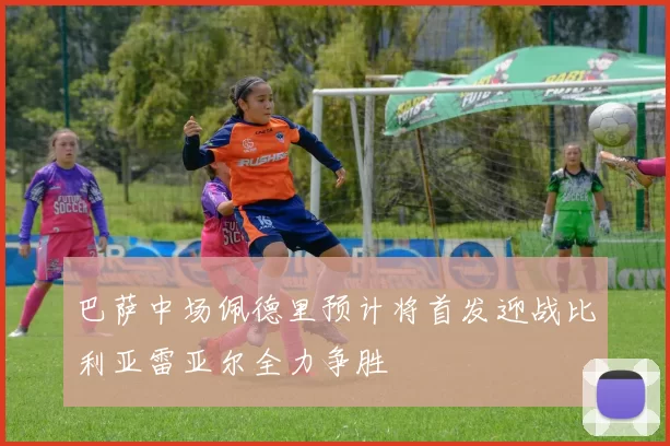 巴萨中场佩德里预计将首发迎战比利亚雷亚尔全力争胜