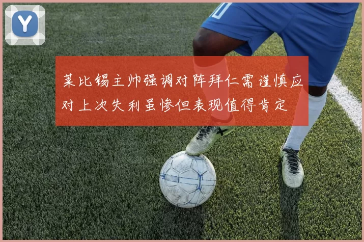 莱比锡主帅强调对阵拜仁需谨慎应对上次失利虽惨但表现值得肯定