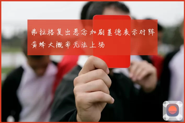 弗拉格复出悬念加剧基德表示对阵黄蜂大概率无法上场