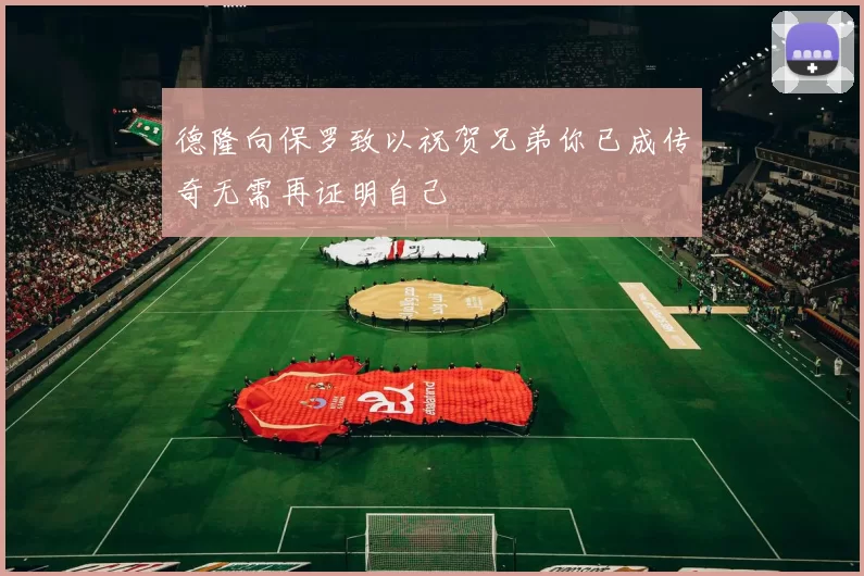 德隆向保罗致以祝贺兄弟你已成传奇无需再证明自己