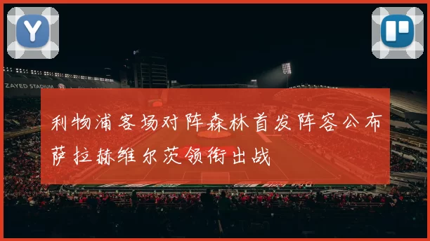 利物浦客场对阵森林首发阵容公布萨拉赫维尔茨领衔出战