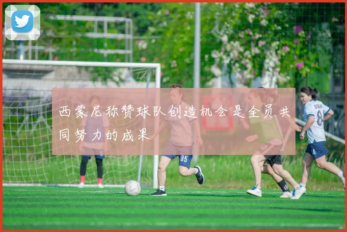 西蒙尼称赞球队创造机会是全员共同努力的成果