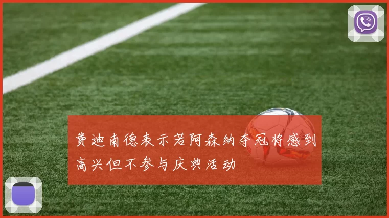 费迪南德表示若阿森纳夺冠将感到高兴但不参与庆典活动